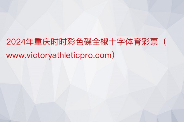 2024年重庆时时彩色碟全椒十字体育彩票（www.victoryathleticpro.com）