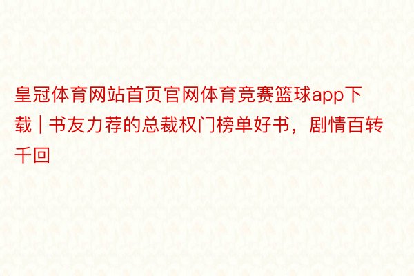 皇冠体育网站首页官网体育竞赛篮球app下载 | 书友力荐的总裁权门榜单好书，剧情百转千回