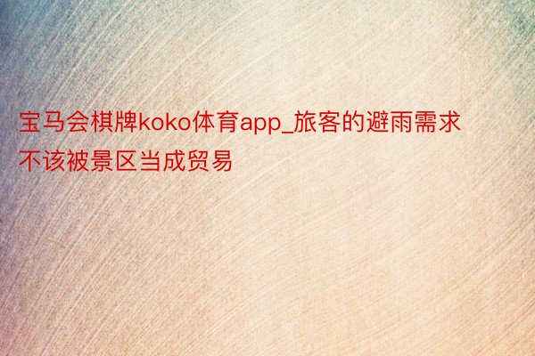 宝马会棋牌koko体育app_旅客的避雨需求不该被景区当成贸易