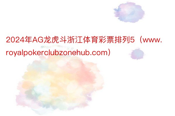 2024年AG龙虎斗浙江体育彩票排列5（www.royalpokerclubzonehub.com）