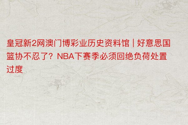 皇冠新2网澳门博彩业历史资料馆 | 好意思国篮协不忍了？NBA下赛季必须回绝负荷处置过度