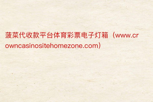 菠菜代收款平台体育彩票电子灯箱（www.crowncasinositehomezone.com）