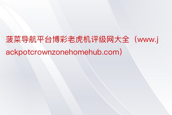 菠菜导航平台博彩老虎机评级网大全（www.jackpotcrownzonehomehub.com）