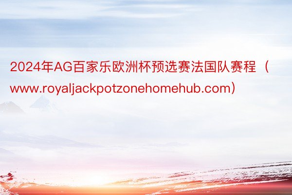 2024年AG百家乐欧洲杯预选赛法国队赛程（www.royaljackpotzonehomehub.com）