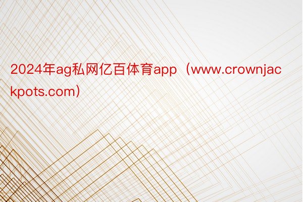 2024年ag私网亿百体育app（www.crownjackpots.com）