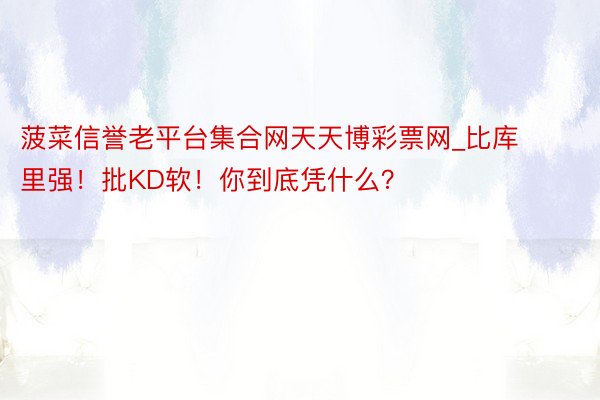 菠菜信誉老平台集合网天天博彩票网_比库里强！批KD软！你到底凭什么？