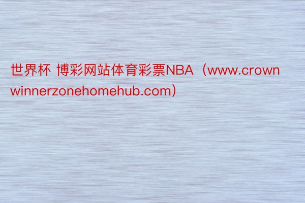 世界杯 博彩网站体育彩票NBA（www.crownwinnerzonehomehub.com）