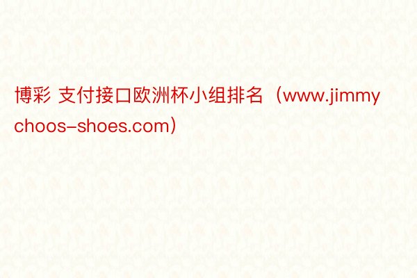 博彩 支付接口欧洲杯小组排名（www.jimmychoos-shoes.com）