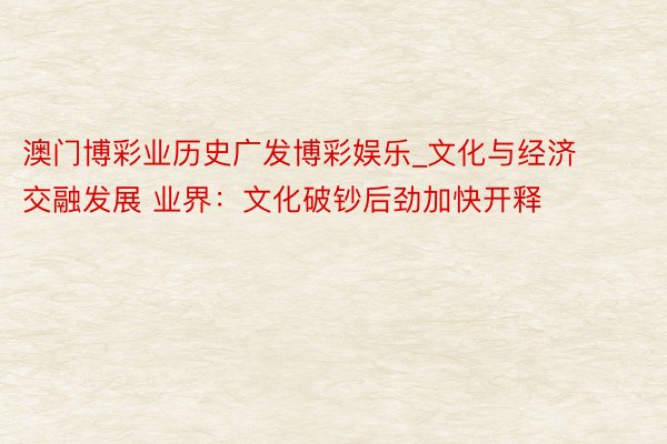 澳门博彩业历史广发博彩娱乐_文化与经济交融发展 业界：文化破钞后劲加快开释