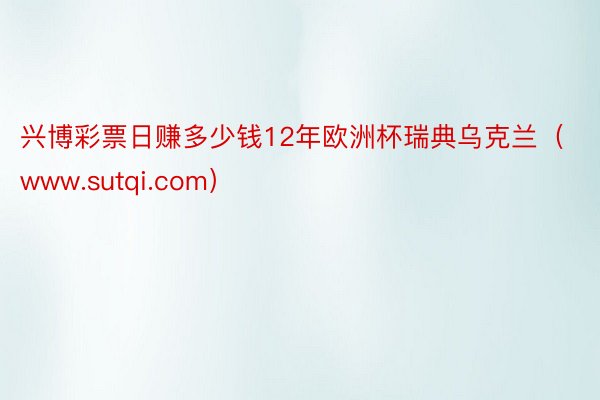 兴博彩票日赚多少钱12年欧洲杯瑞典乌克兰（www.sutqi.com）